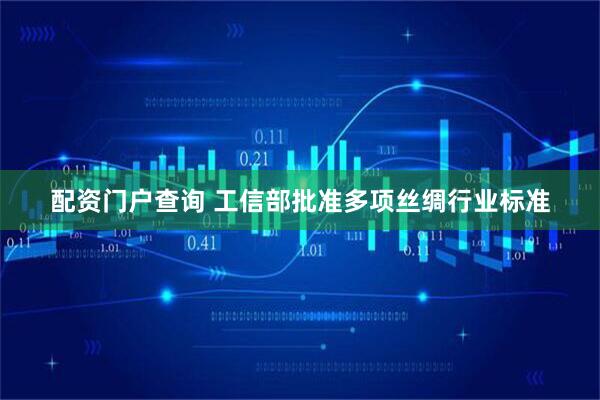 配资门户查询 工信部批准多项丝绸行业标准