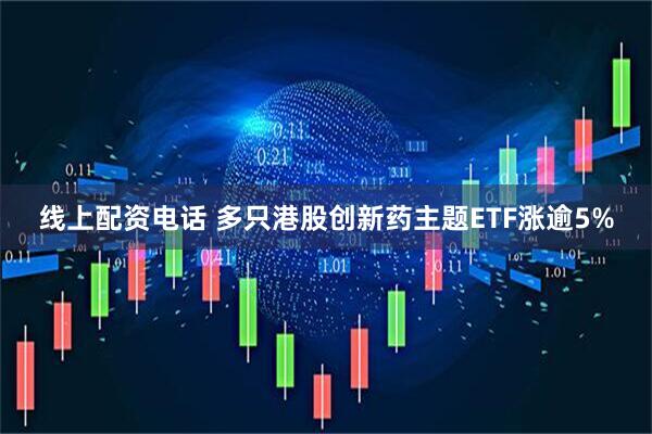 线上配资电话 多只港股创新药主题ETF涨逾5%
