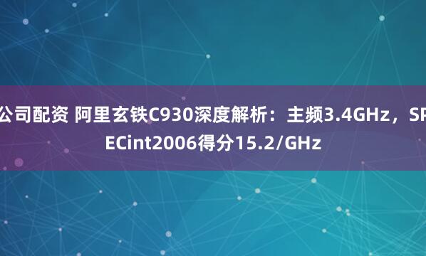 公司配资 阿里玄铁C930深度解析：主频3.4GHz，SPECint2006得分15.2/GHz