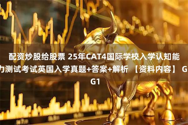 配资炒股给股票 25年CAT4国际学校入学认知能力测试考试英国入学真题+答案+解析 【资料内容】 G1