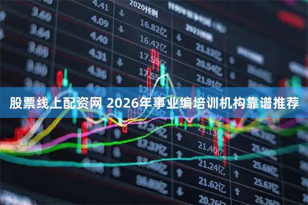 股票线上配资网 2026年事业编培训机构靠谱推荐