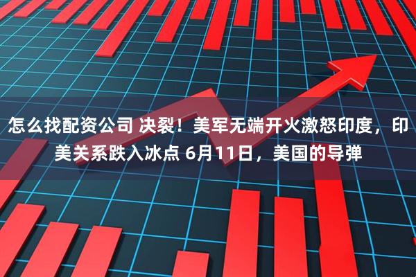 怎么找配资公司 决裂！美军无端开火激怒印度，印美关系跌入冰点 6月11日，美国的导弹