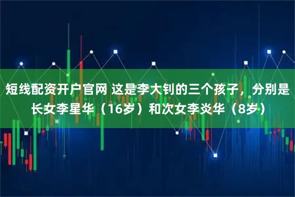 短线配资开户官网 这是李大钊的三个孩子，分别是长女李星华（16岁）和次女李炎华（8岁）