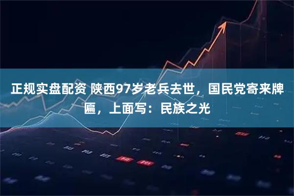 正规实盘配资 陕西97岁老兵去世，国民党寄来牌匾，上面写：民族之光