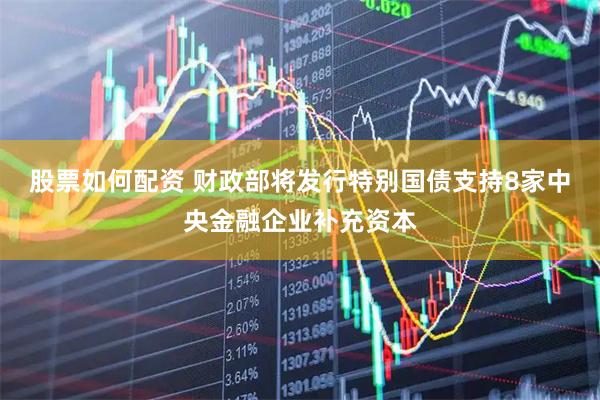 股票如何配资 财政部将发行特别国债支持8家中央金融企业补充资本